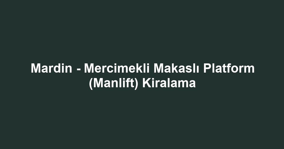 Mardin - Mercimekli Makaslı Platform (Manlift) Kiralama
