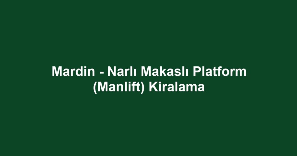 Mardin - Narlı Makaslı Platform (Manlift) Kiralama