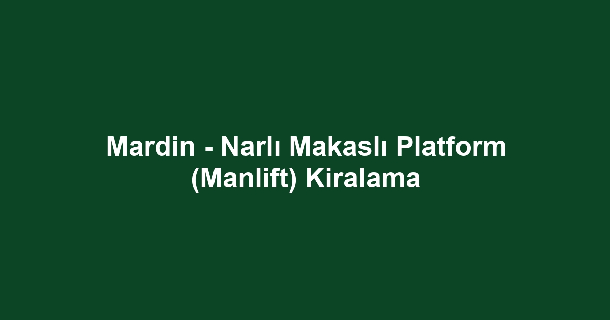 Mardin - Narlı Makaslı Platform (Manlift) Kiralama