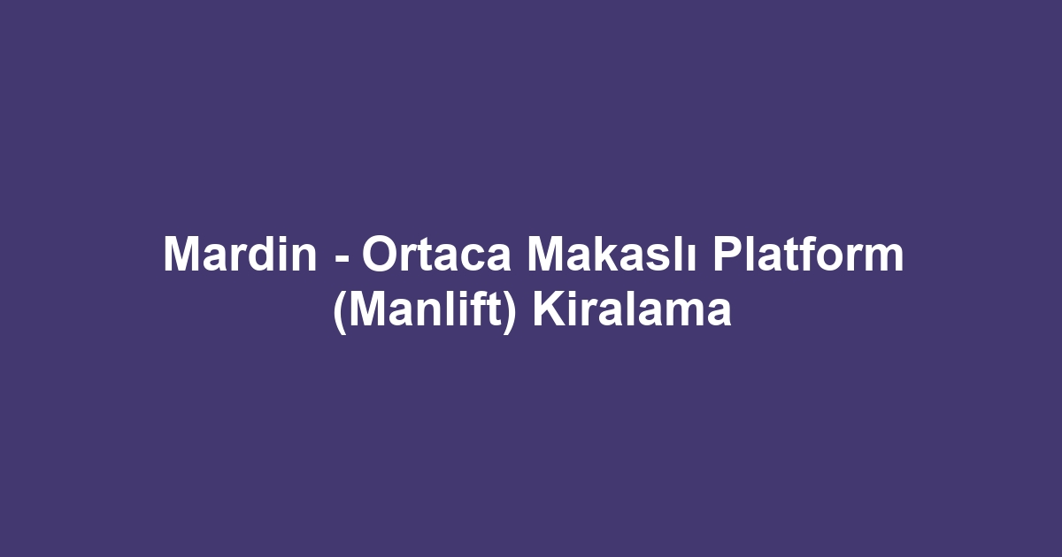 Mardin - Ortaca Makaslı Platform (Manlift) Kiralama