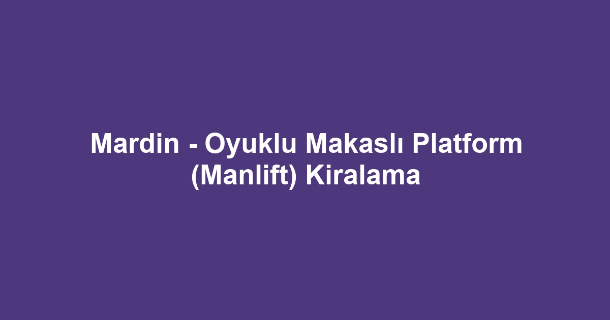 Mardin - Oyuklu Makaslı Platform (Manlift) Kiralama