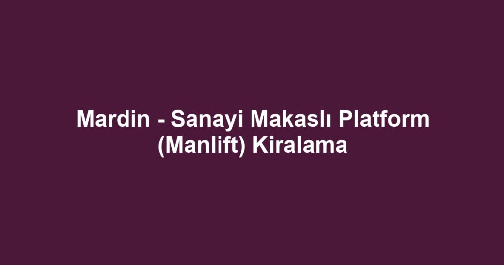 Mardin - Sanayi Makaslı Platform (Manlift) Kiralama