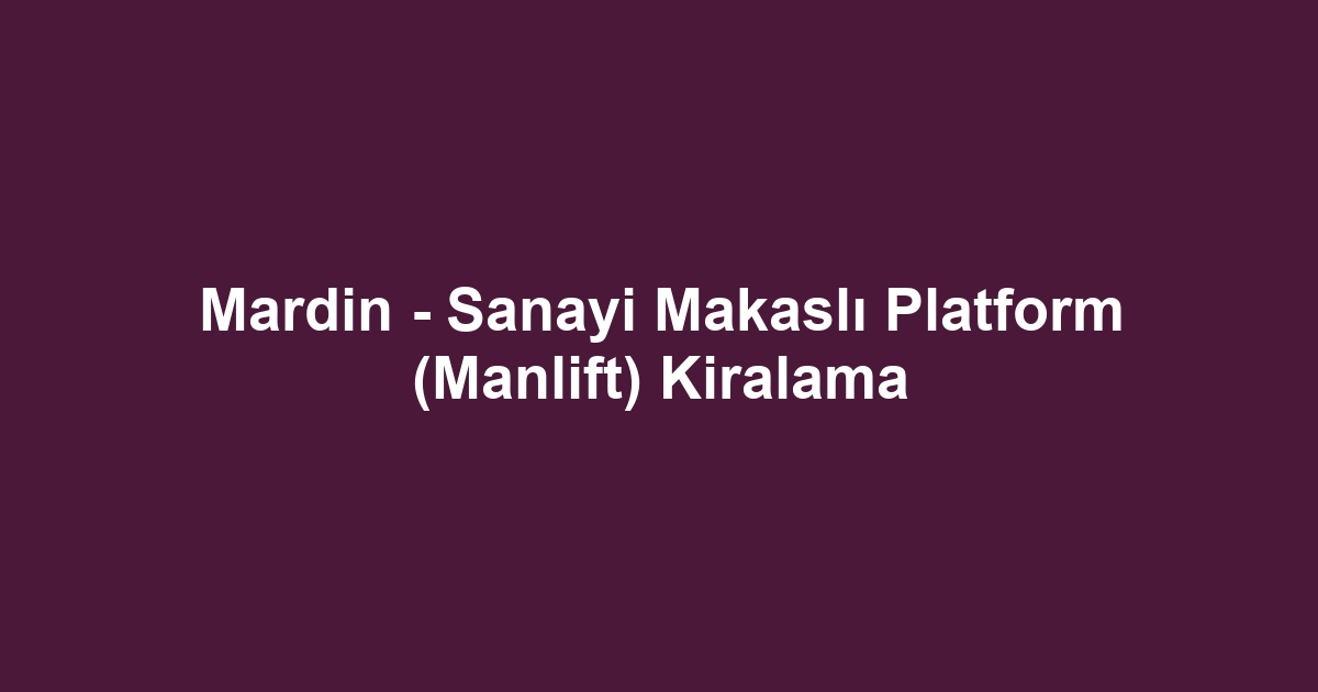 Mardin - Sanayi Makaslı Platform (Manlift) Kiralama