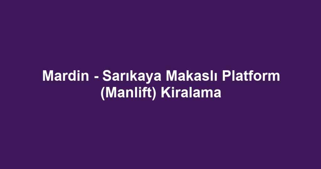 Mardin - Sarıkaya Makaslı Platform (Manlift) Kiralama