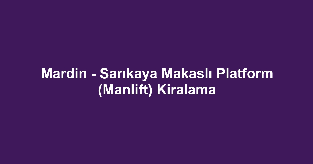 Mardin - Sarıkaya Makaslı Platform (Manlift) Kiralama