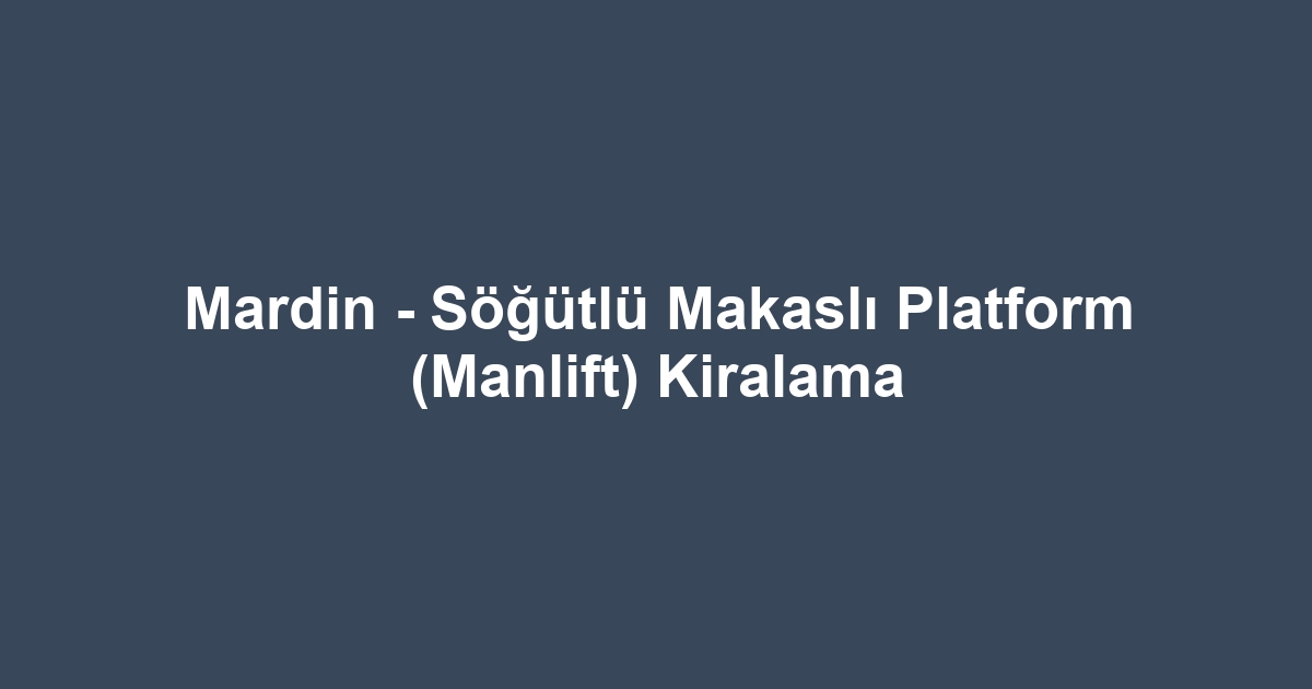 Mardin - Söğütlü Makaslı Platform (Manlift) Kiralama