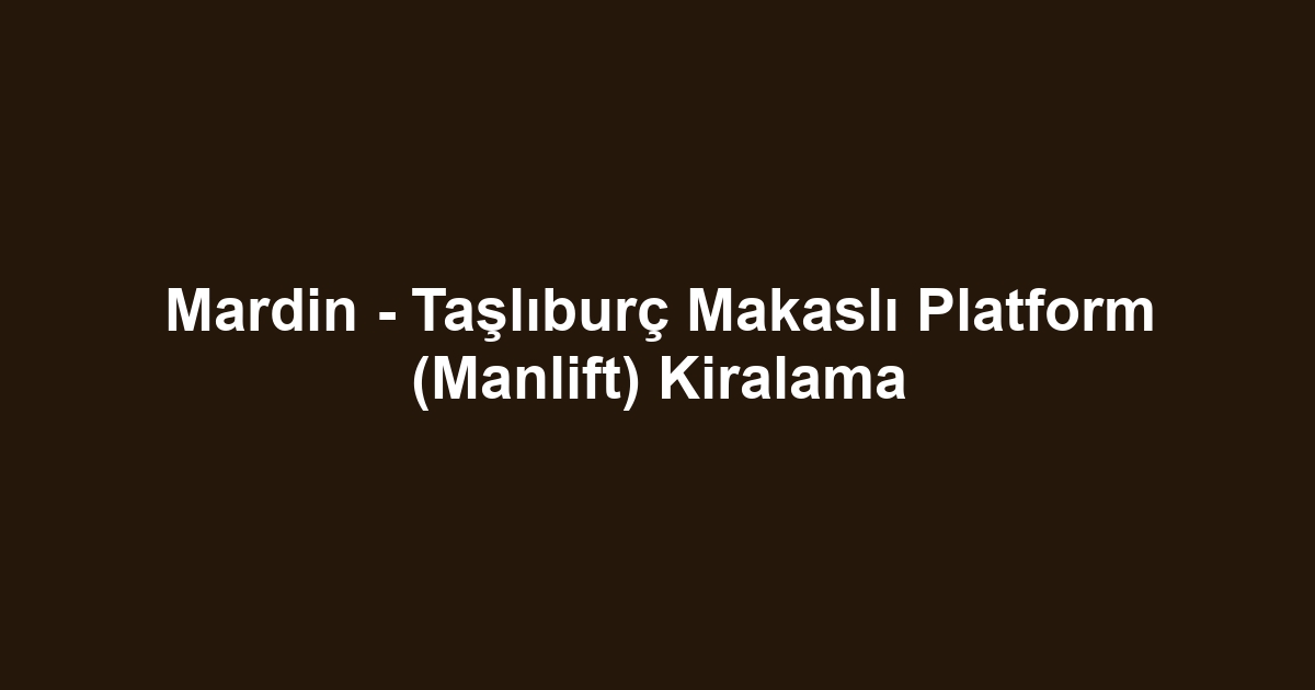 Mardin - Taşlıburç Makaslı Platform (Manlift) Kiralama