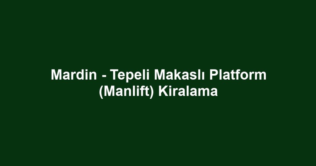 Mardin - Tepeli Makaslı Platform (Manlift) Kiralama