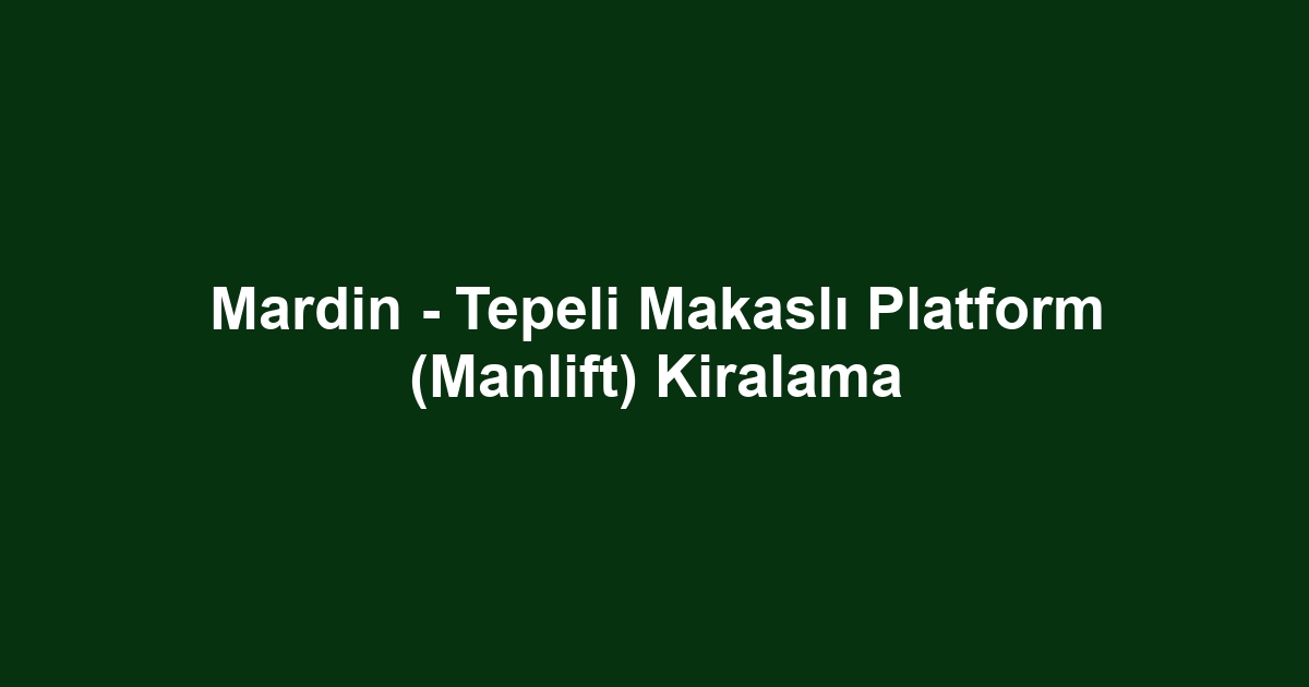 Mardin - Tepeli Makaslı Platform (Manlift) Kiralama