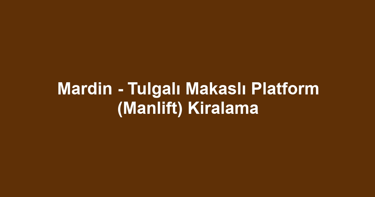 Mardin - Tulgalı Makaslı Platform (Manlift) Kiralama