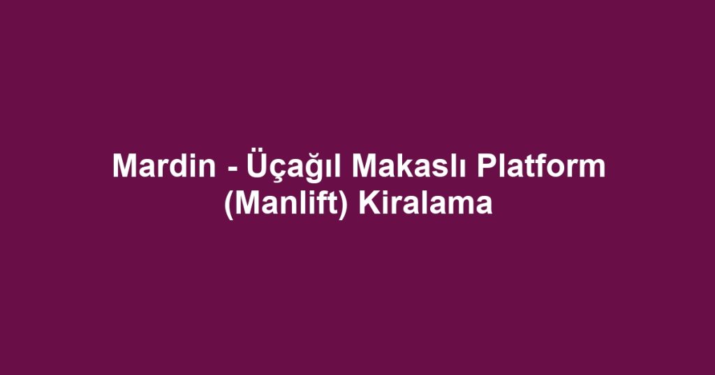 Mardin - Üçağıl Makaslı Platform (Manlift) Kiralama