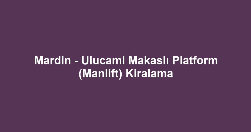 Mardin - Ulucami Makaslı Platform (Manlift) Kiralama