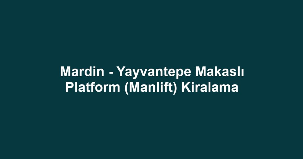 Mardin - Yayvantepe Makaslı Platform (Manlift) Kiralama