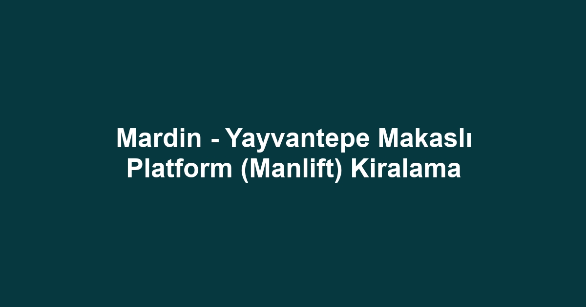 Mardin - Yayvantepe Makaslı Platform (Manlift) Kiralama