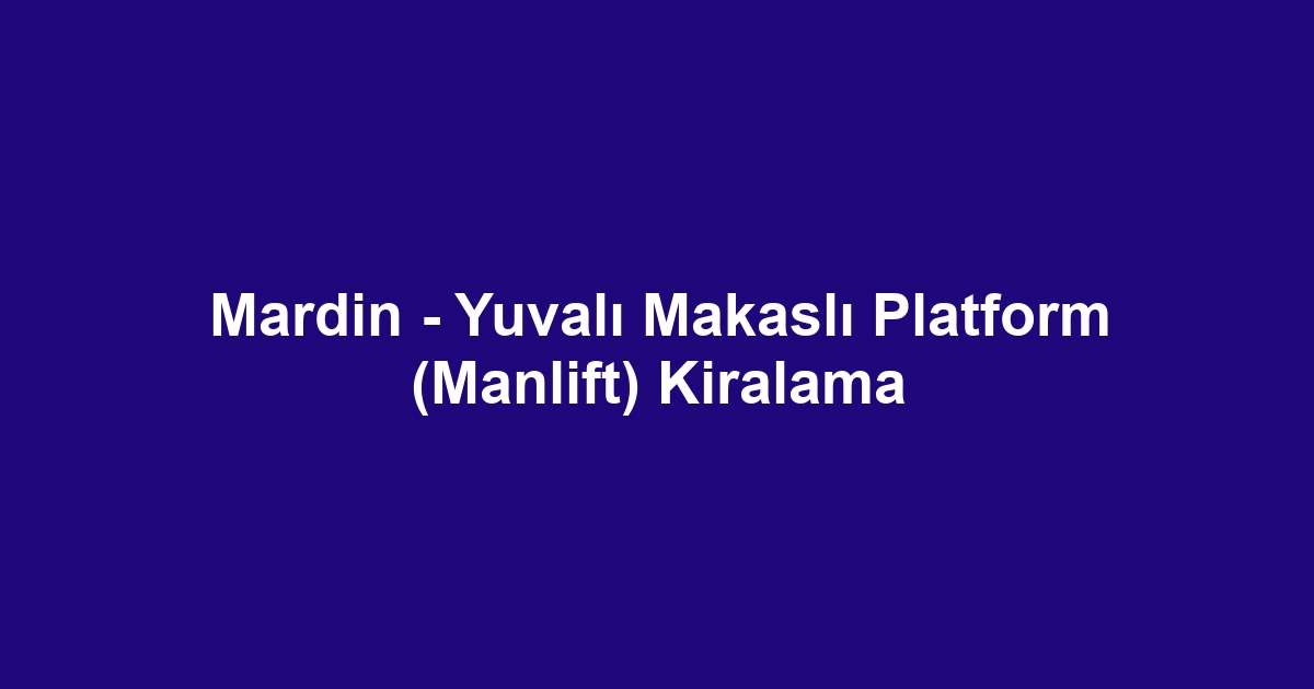 Mardin - Yuvalı Makaslı Platform (Manlift) Kiralama