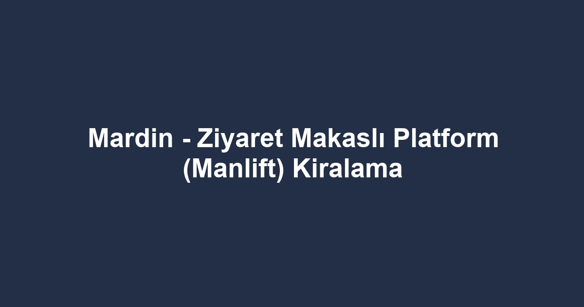 Mardin - Ziyaret Makaslı Platform (Manlift) Kiralama