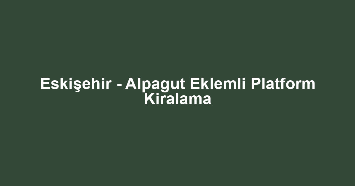 Eskişehir - Alpagut Eklemli Platform Kiralama