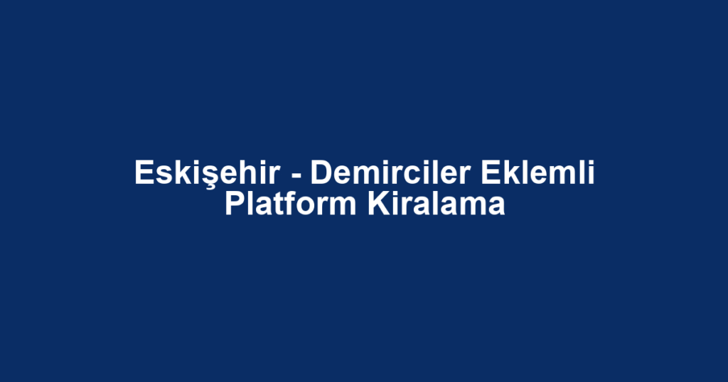 Eskişehir - Demirciler Eklemli Platform Kiralama