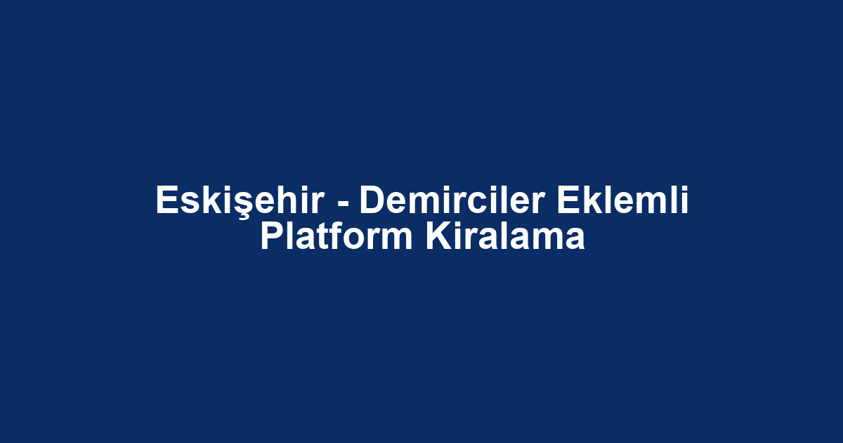 Eskişehir - Demirciler Eklemli Platform Kiralama