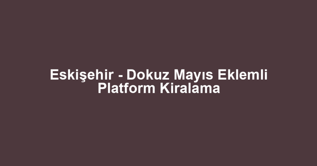 Eskişehir - Dokuz Mayıs Eklemli Platform Kiralama