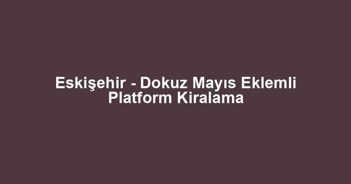Eskişehir - Dokuz Mayıs Eklemli Platform Kiralama