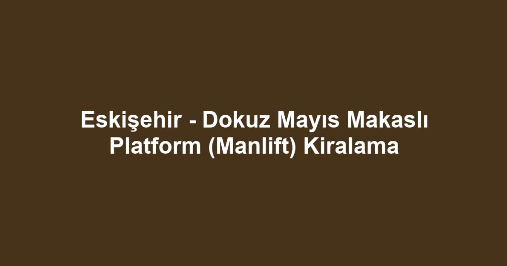 Eskişehir - Dokuz Mayıs Makaslı Platform (Manlift) Kiralama