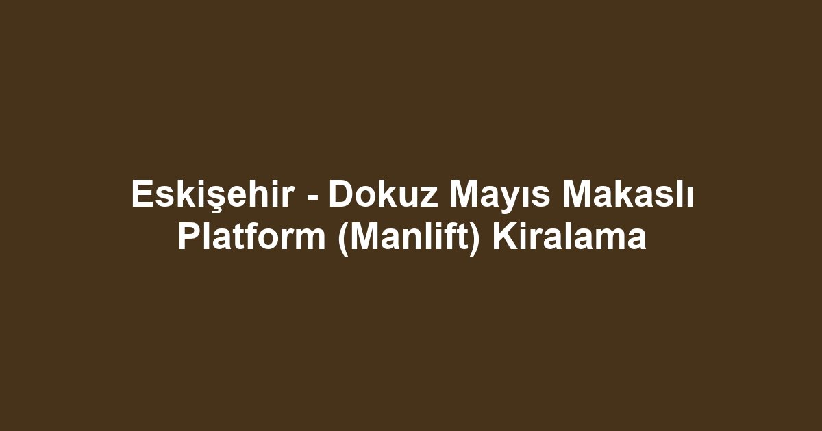 Eskişehir - Dokuz Mayıs Makaslı Platform (Manlift) Kiralama