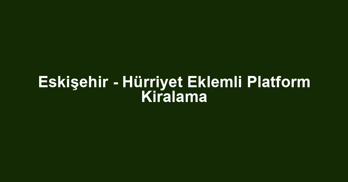 Eskişehir - Hürriyet Eklemli Platform Kiralama
