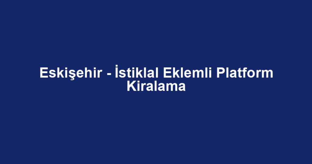 Eskişehir - İstiklal Eklemli Platform Kiralama