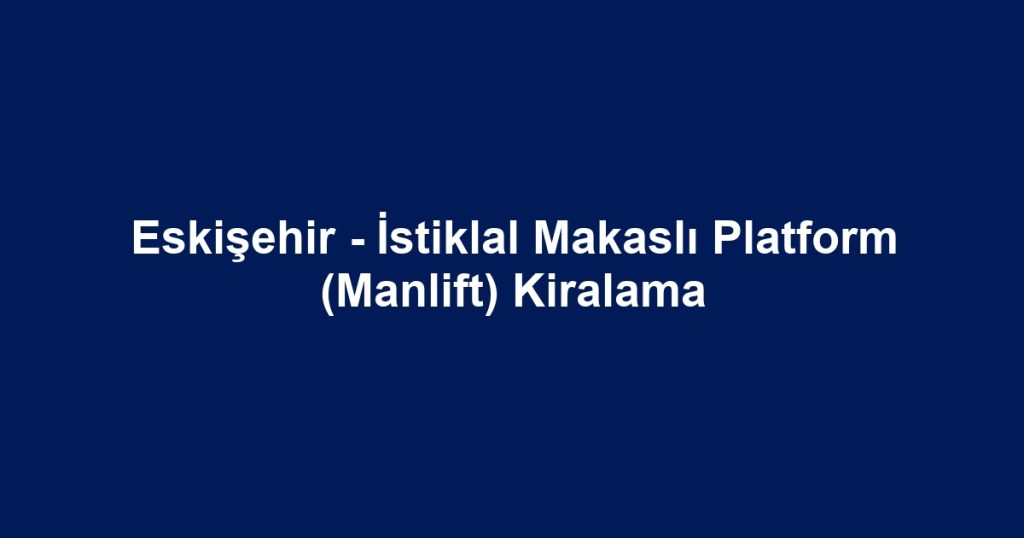Eskişehir - İstiklal Makaslı Platform (Manlift) Kiralama