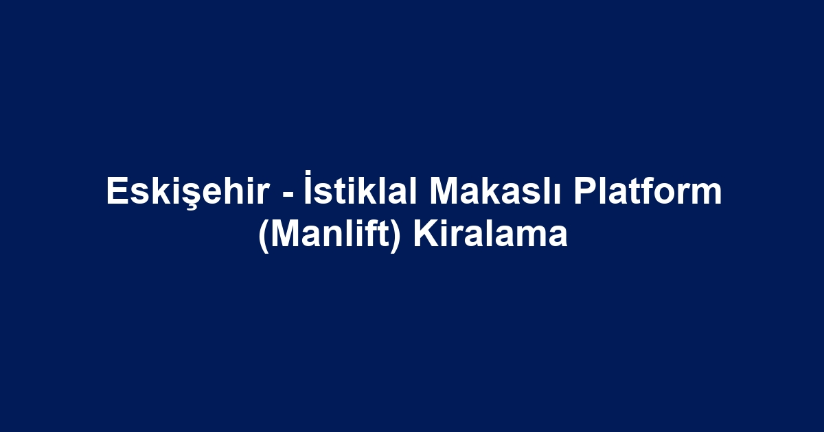Eskişehir - İstiklal Makaslı Platform (Manlift) Kiralama