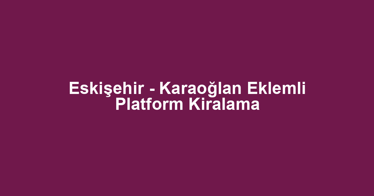 Eskişehir - Karaoğlan Eklemli Platform Kiralama