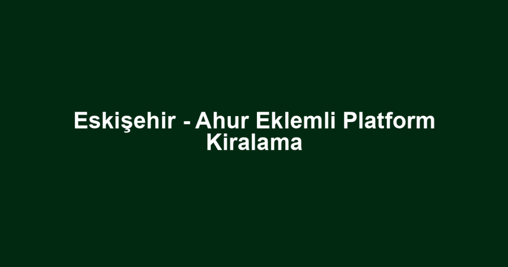 Eskişehir - Ahur Eklemli Platform Kiralama