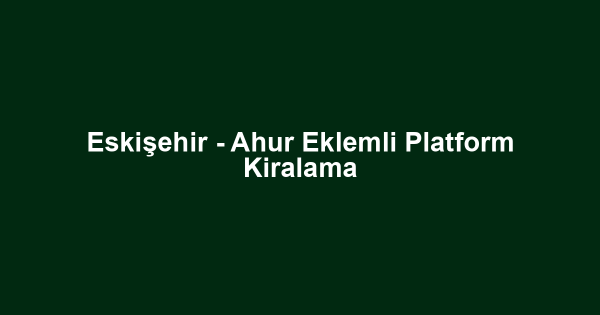 Eskişehir - Ahur Eklemli Platform Kiralama