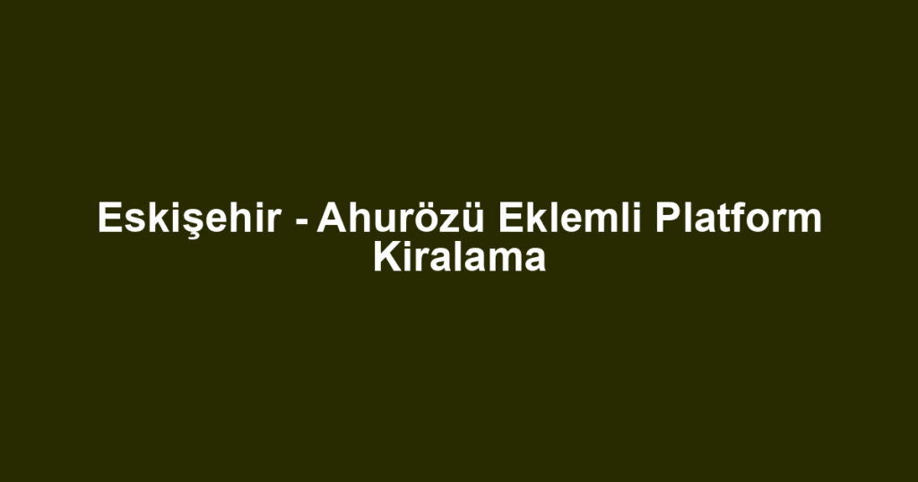 Eskişehir - Ahurözü Eklemli Platform Kiralama