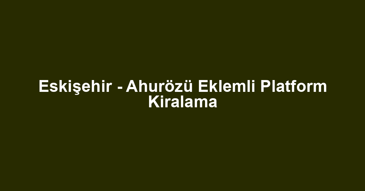 Eskişehir - Ahurözü Eklemli Platform Kiralama