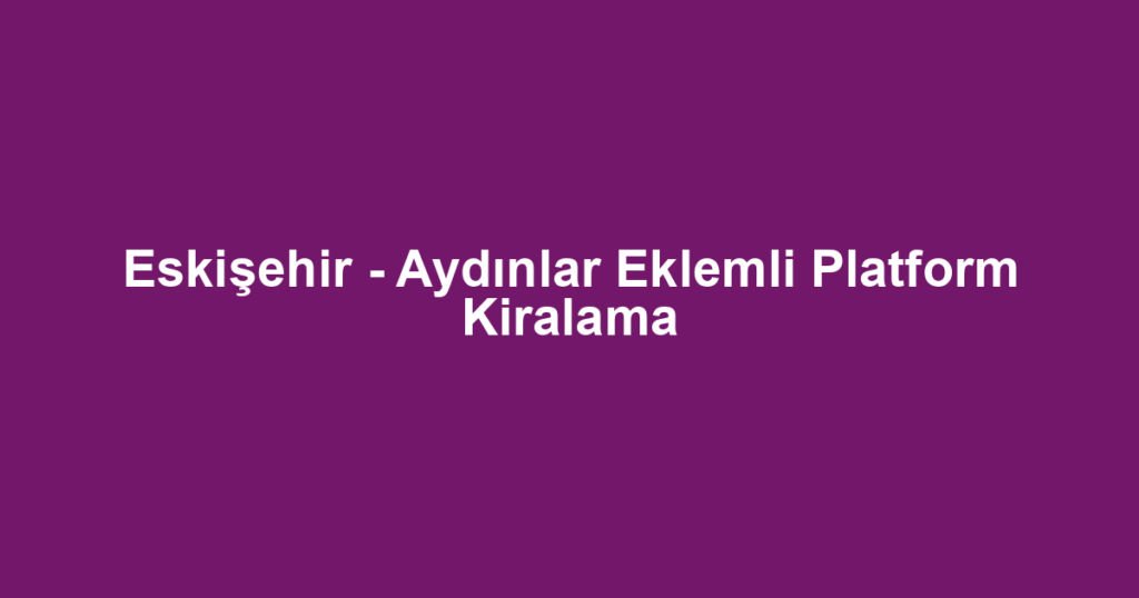Eskişehir - Aydınlar Eklemli Platform Kiralama