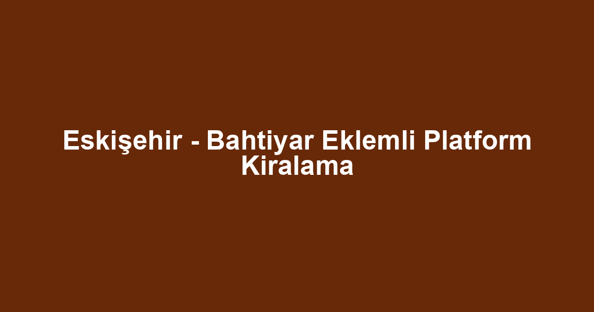 Eskişehir - Bahtiyar Eklemli Platform Kiralama