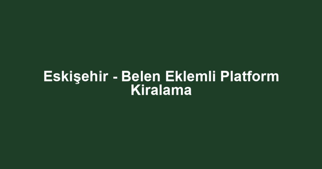 Eskişehir - Belen Eklemli Platform Kiralama