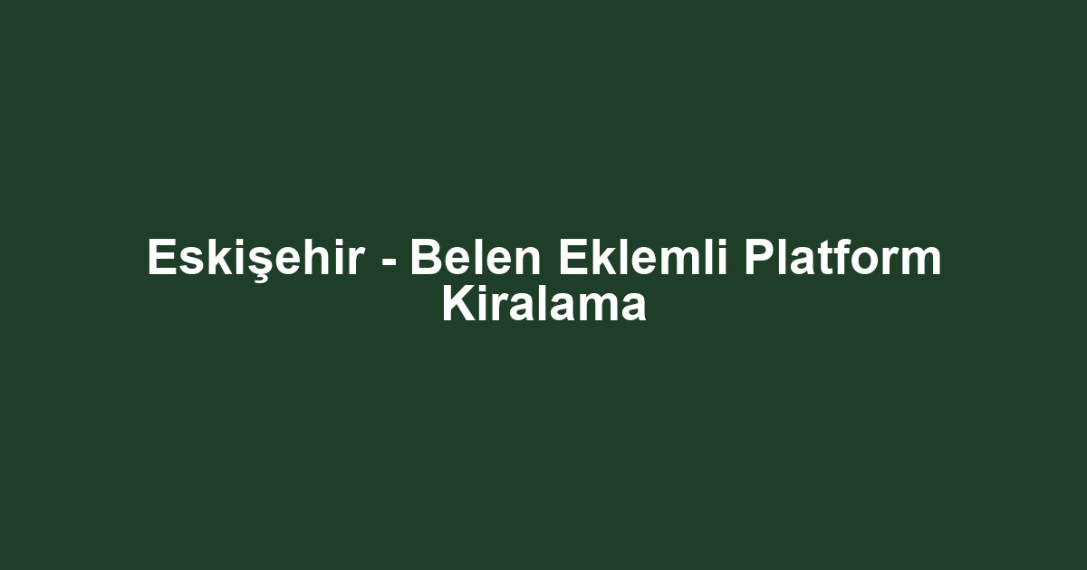 Eskişehir - Belen Eklemli Platform Kiralama