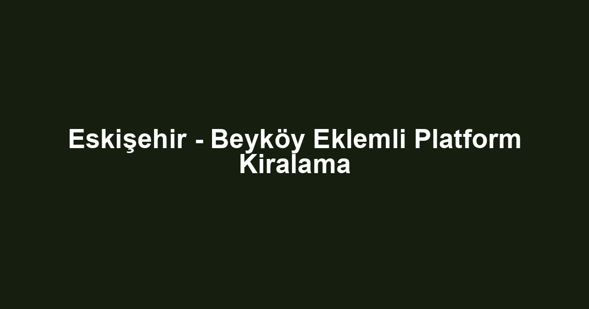 Eskişehir - Beyköy Eklemli Platform Kiralama