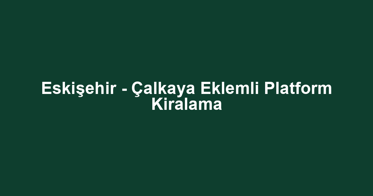Eskişehir - Çalkaya Eklemli Platform Kiralama