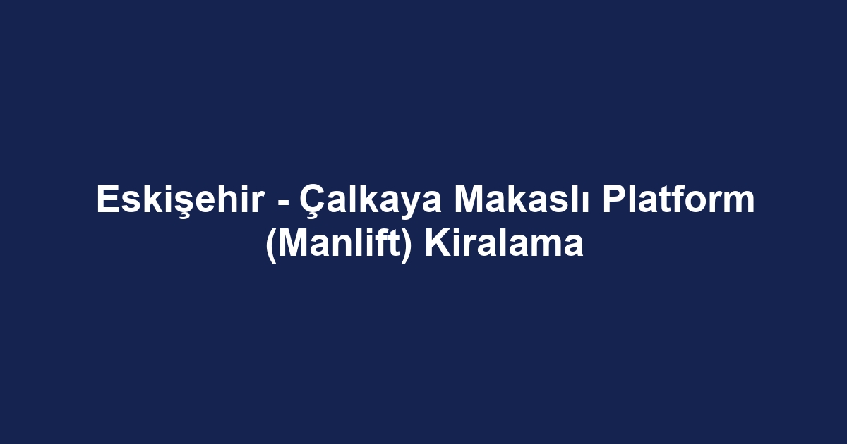 Eskişehir - Çalkaya Makaslı Platform (Manlift) Kiralama