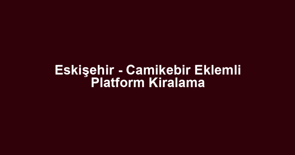 Eskişehir - Camikebir Eklemli Platform Kiralama