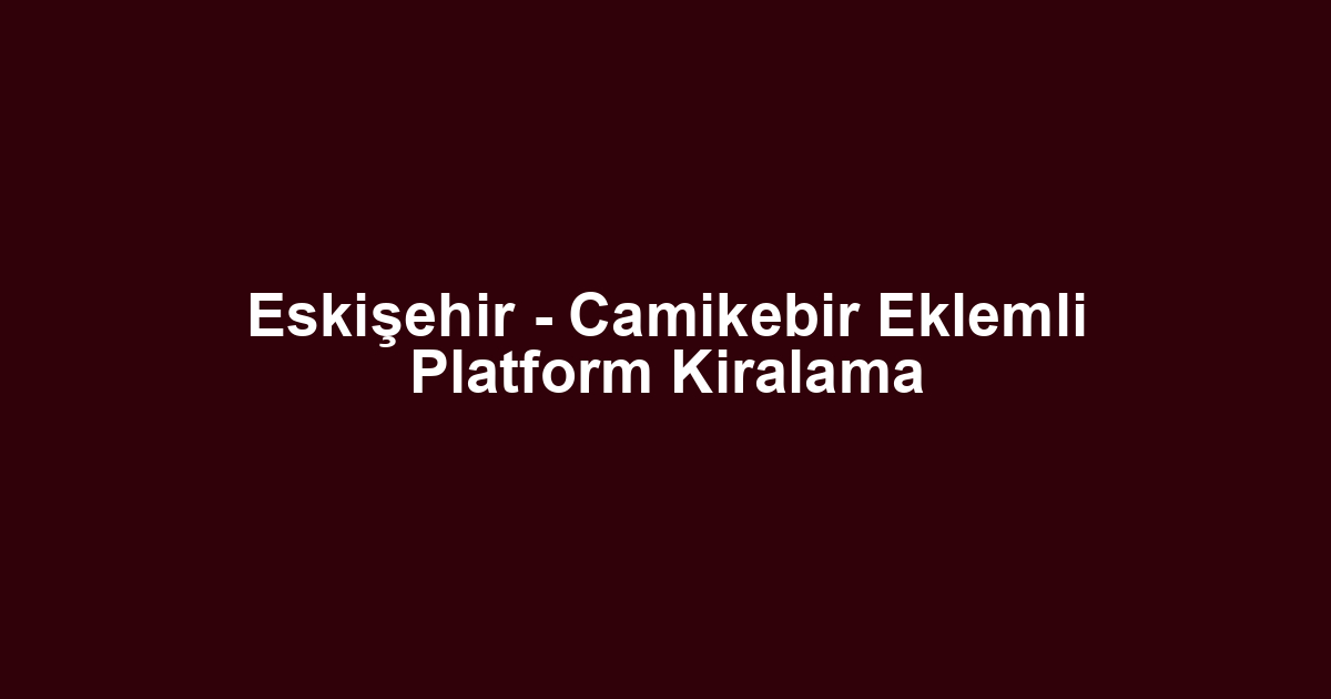 Eskişehir - Camikebir Eklemli Platform Kiralama