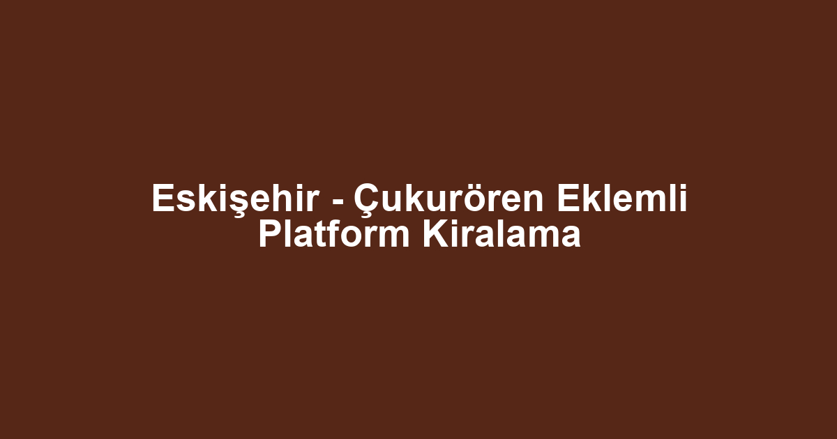 Eskişehir - Çukurören Eklemli Platform Kiralama