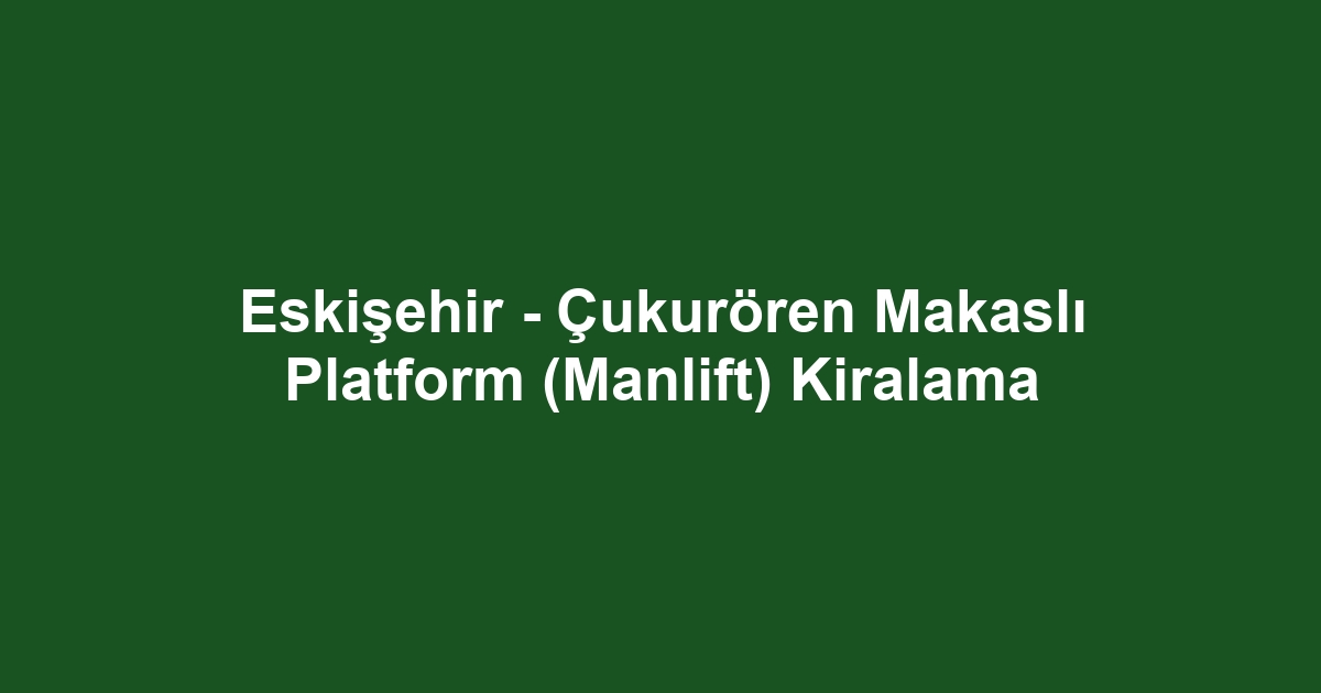 Eskişehir - Çukurören Makaslı Platform (Manlift) Kiralama