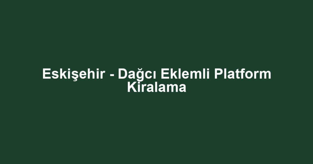 Eskişehir - Dağcı Eklemli Platform Kiralama
