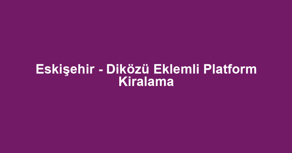 Eskişehir - Diközü Eklemli Platform Kiralama