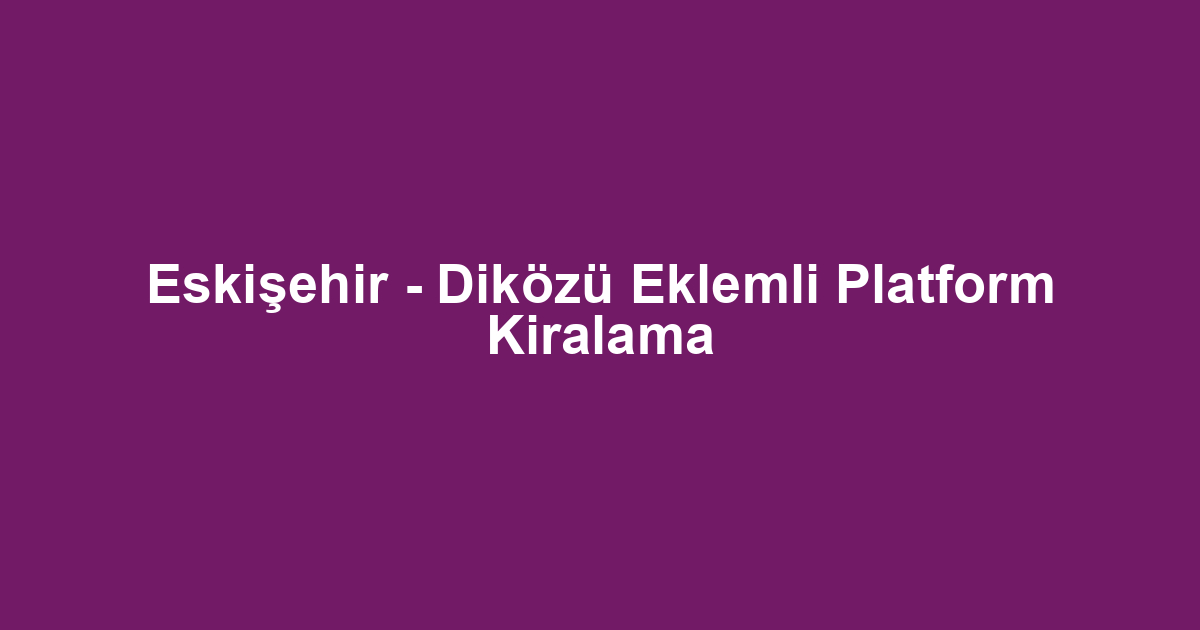 Eskişehir - Diközü Eklemli Platform Kiralama